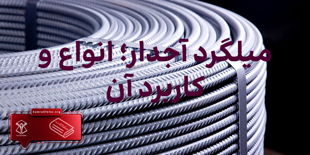میلگرد آجدار  و انواع و کاربرد آن چیست؟